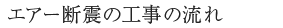 AIR断震の工事の流れ